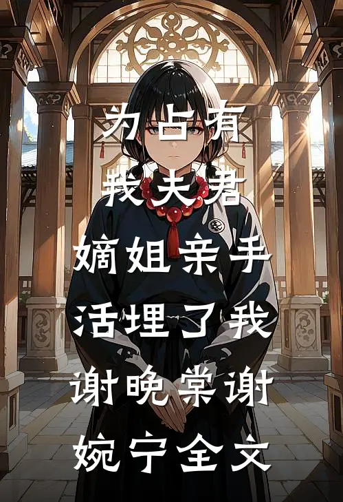 为占有我夫君，嫡姐亲手活埋了我谢晚棠谢婉宁全文