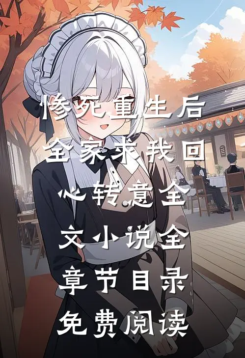 惨死重生后，全家求我回心转意全文小说全章节目录免费阅读