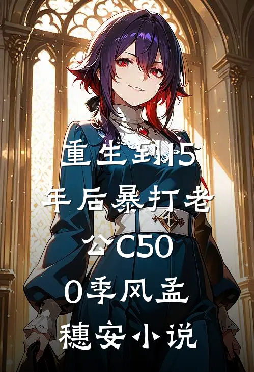 重生到15年后暴打老公C500季风孟穗安小说