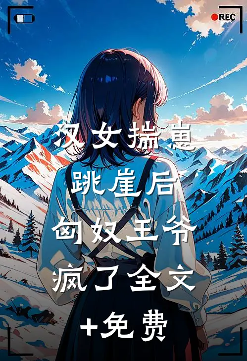 汉女揣崽跳崖后，匈奴王爷疯了全文+免费