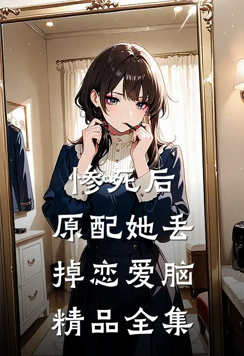 惨死后，原配她丢掉恋爱脑精品全集