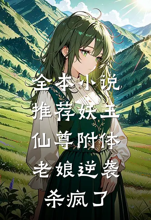 全本小说推荐妖王仙尊附体，老娘逆袭杀疯了