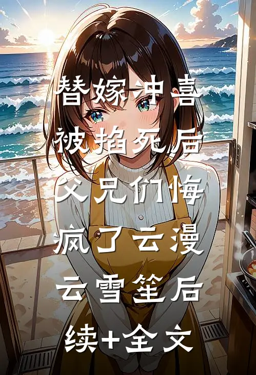 替嫁冲喜被掐死后，父兄们悔疯了云漫云雪笙后续+全文