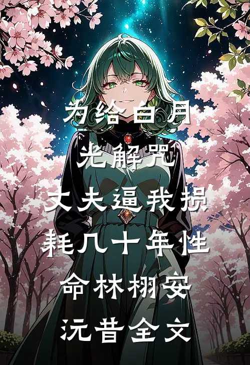 为给白月光解咒，丈夫逼我损耗几十年性命林栩安沅昔全文