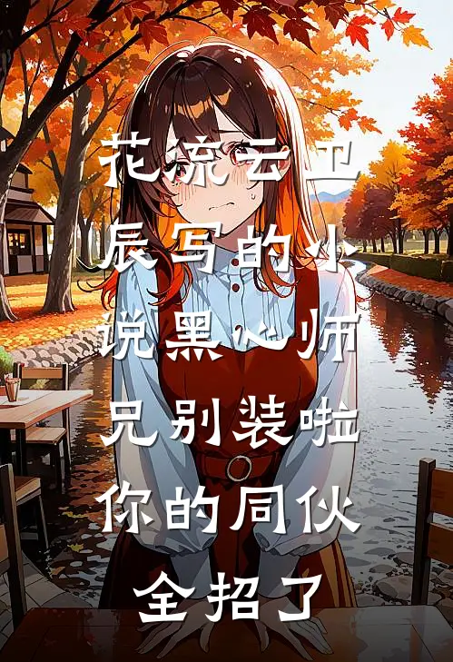 花流云卫辰写的小说黑心师兄别装啦，你的同伙全招了