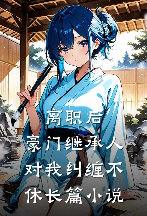 离职后，豪门继承人对我纠缠不休长篇小说