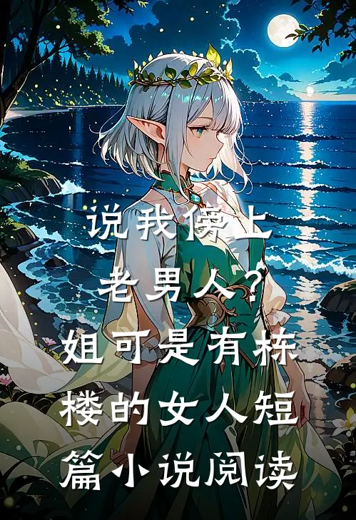 说我傍上老男人？姐可是有栋楼的女人短篇小说阅读