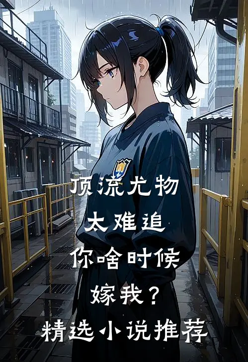 顶流尤物太难追：你啥时候嫁我？精选小说推荐