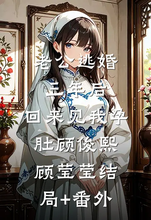 老公逃婚三年后，回来见我孕肚顾俊熙顾莹莹结局+番外