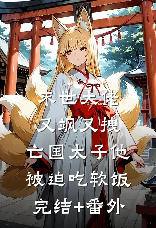 末世大佬又飒又拽，亡国太子他被迫吃软饭完结+番外