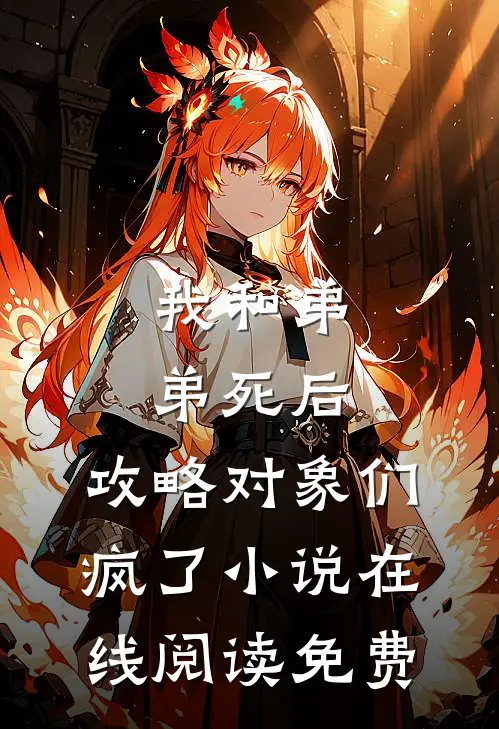 我和弟弟死后，攻略对象们疯了小说在线阅读免费