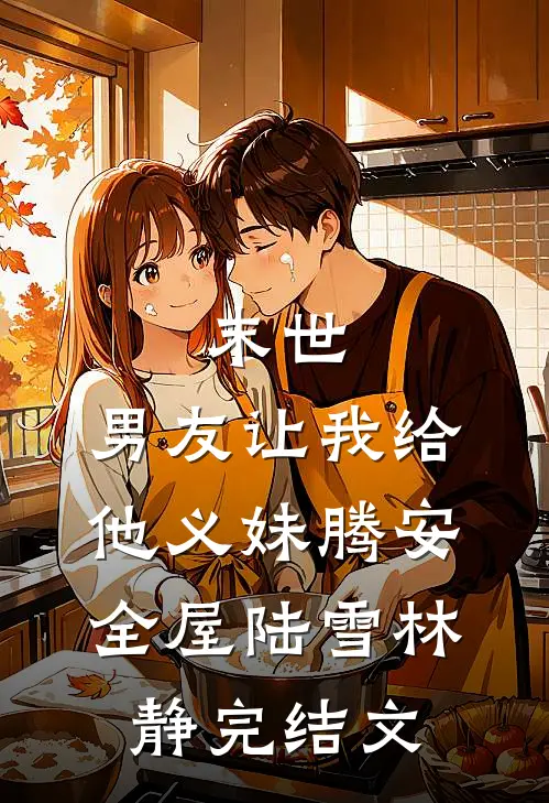 末世，男友让我给他义妹腾安全屋陆雪林静完结文