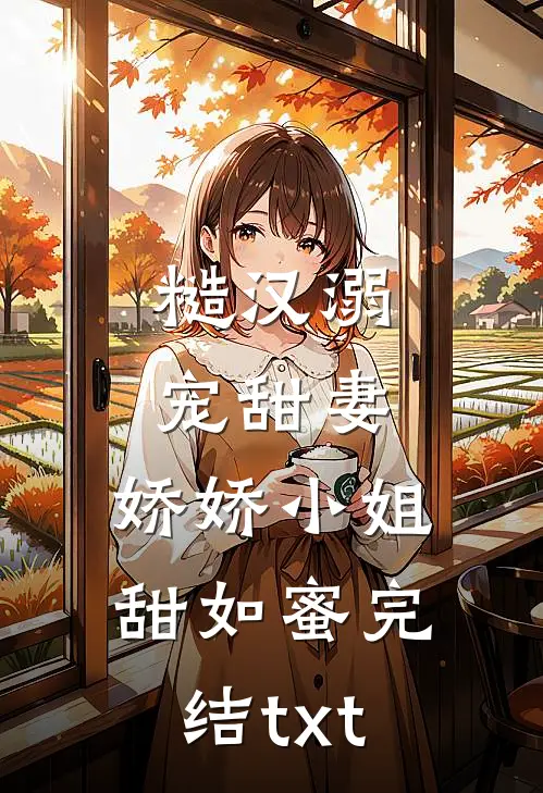 糙汉溺宠甜妻，娇娇小姐甜如蜜完结txt