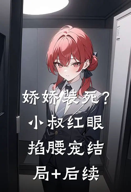 娇娇装死？小叔红眼掐腰宠结局+后续