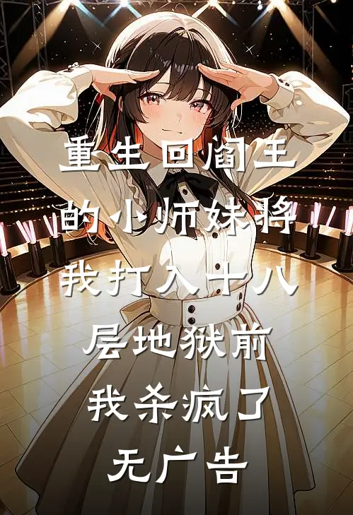 重生回阎王的小师妹将我打入十八层地狱前，我杀疯了无广告