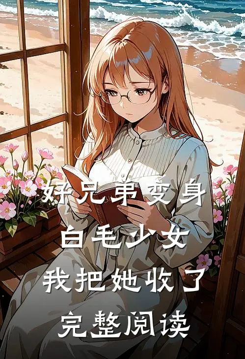 好兄弟变身白毛少女，我把她收了完整阅读