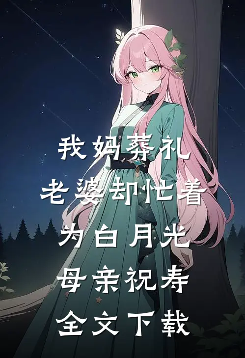我妈葬礼，老婆却忙着为白月光母亲祝寿全文下载