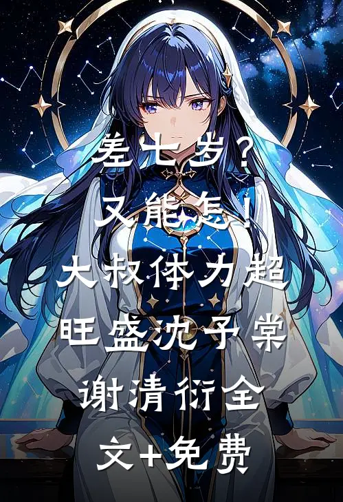 差七岁？又能怎！大叔体力超旺盛沈予棠谢清衍全文+免费