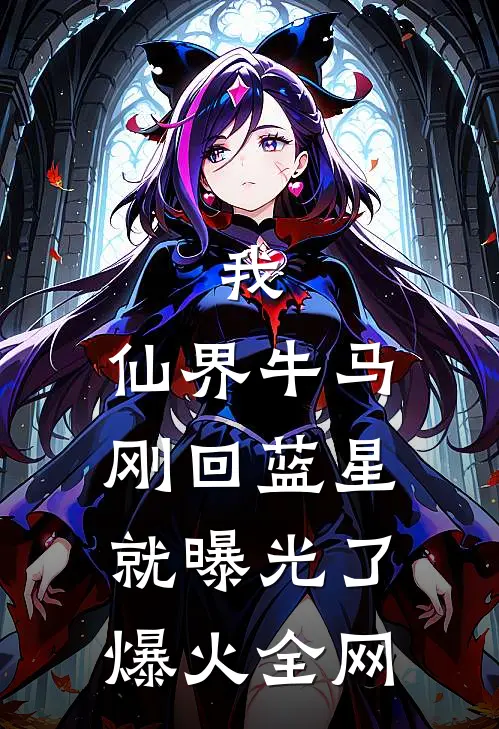 我，仙界牛马，刚回蓝星就曝光了爆火全网