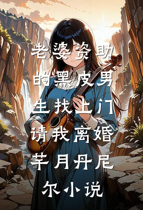 老婆资助的黑皮男生找上门，请我离婚芊月丹尼尔小说