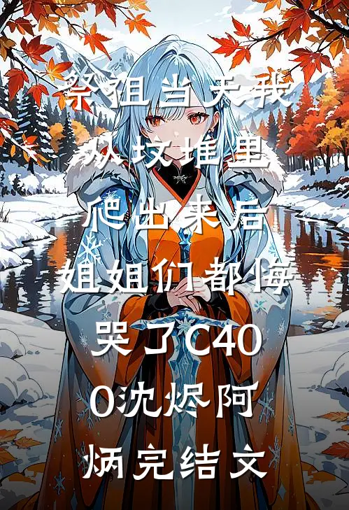 祭祖当天我从坟堆里爬出来后，姐姐们都悔哭了C400沈烬阿炳完结文