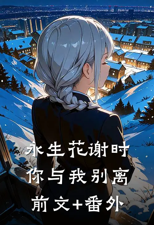 永生花谢时，你与我别离前文+番外