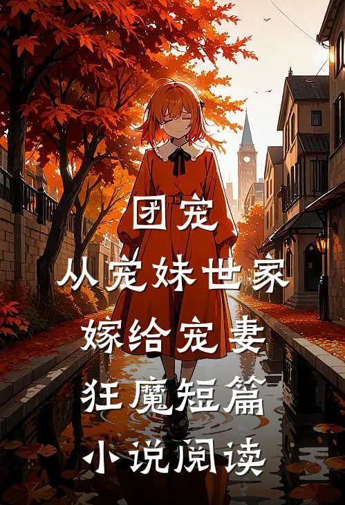 团宠：从宠妹世家嫁给宠妻狂魔短篇小说阅读
