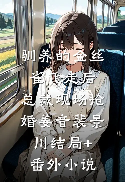 驯养的金丝雀飞走后，总裁现场抢婚姜音裴景川结局+番外小说