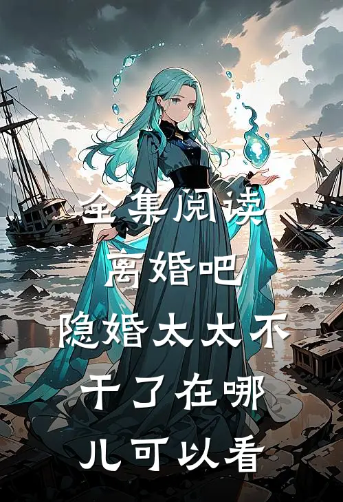 全集阅读离婚吧,隐婚太太不干了在哪儿可以看