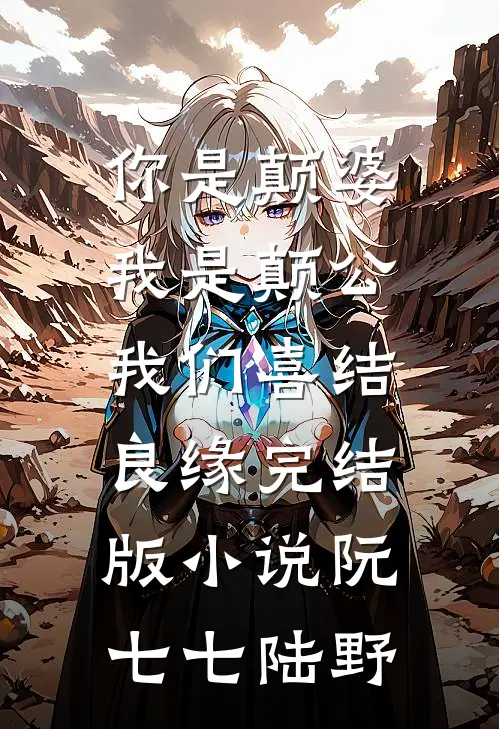 你是颠婆，我是颠公，我们喜结良缘完结版小说阮七七陆野