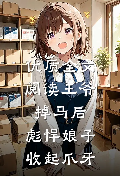 优质全文阅读王爷掉马后，彪悍娘子收起爪牙