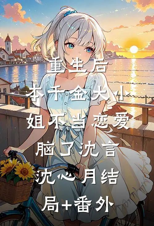 重生后，本千金大小姐不当恋爱脑了沈言沈心月结局+番外