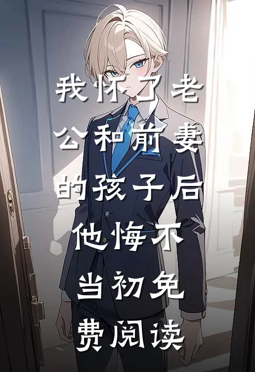 我怀了老公和前妻的孩子后，他悔不当初免费阅读