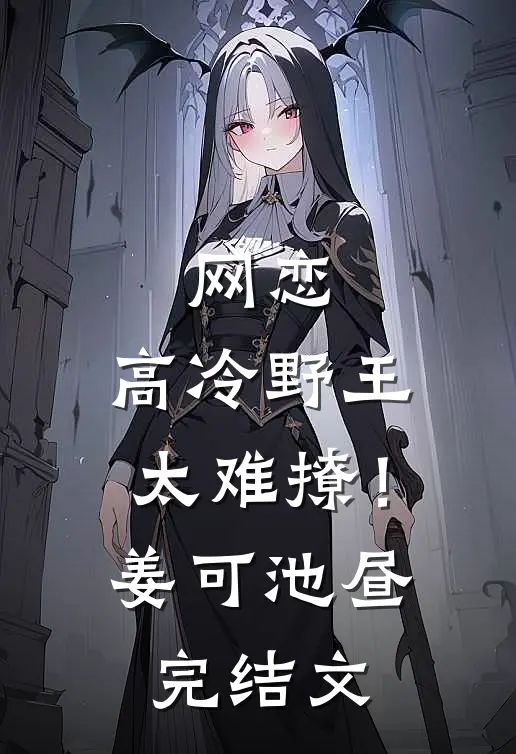 网恋：高冷野王太难撩！姜可池昼完结文