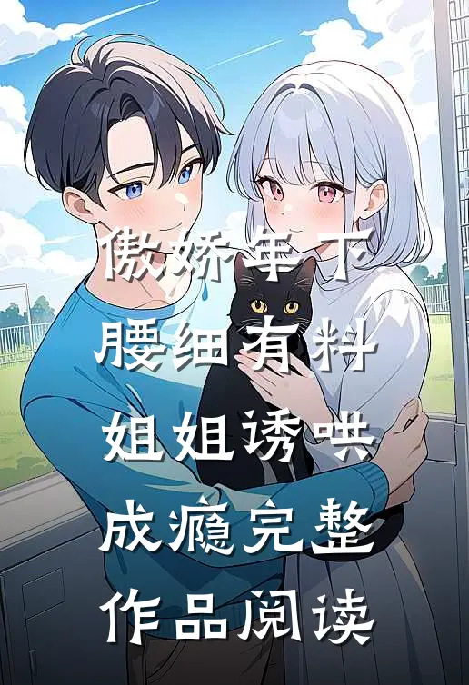 傲娇年下腰细有料，姐姐诱哄成瘾完整作品阅读