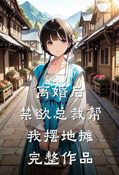 离婚后，禁欲总裁帮我摆地摊完整作品