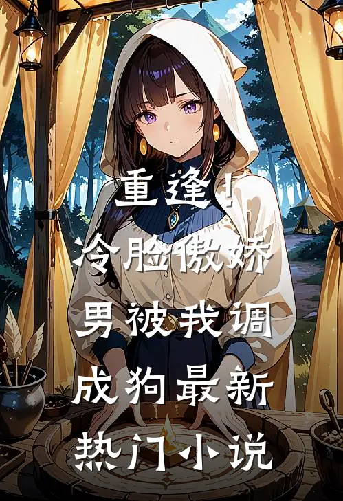 重逢！冷脸傲娇男被我调成狗最新热门小说