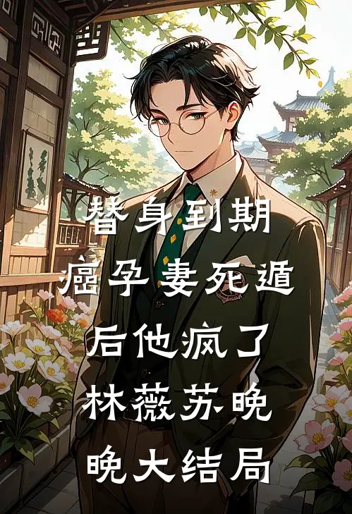 替身到期：癌孕妻死遁后他疯了林薇苏晚晚大结局