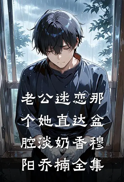老公迷恋那个她直达盆腔淡奶香穆阳乔楠全集