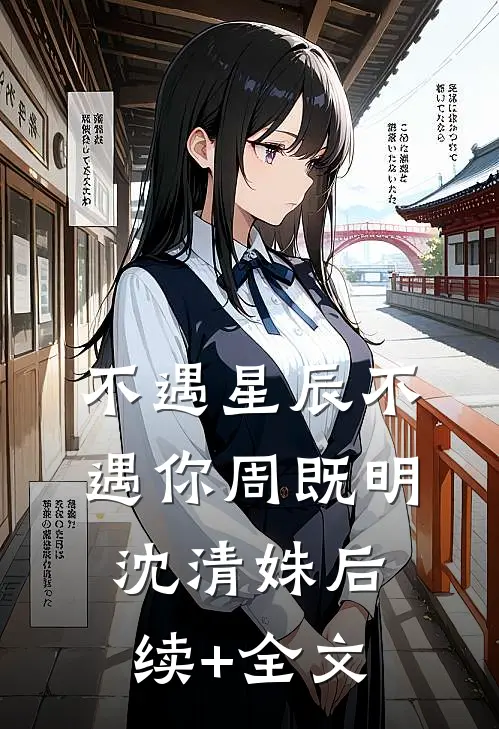 不遇星辰不遇你周既明沈清姝后续+全文