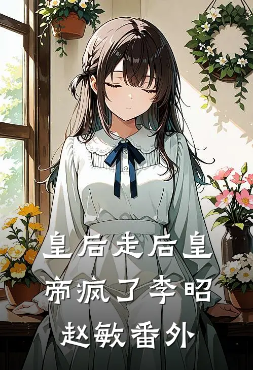 皇后走后皇帝疯了李昭赵敏 番外