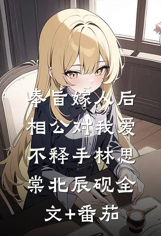 奉旨嫁人后，相公对我爱不释手林思棠北辰砚全文+番茄