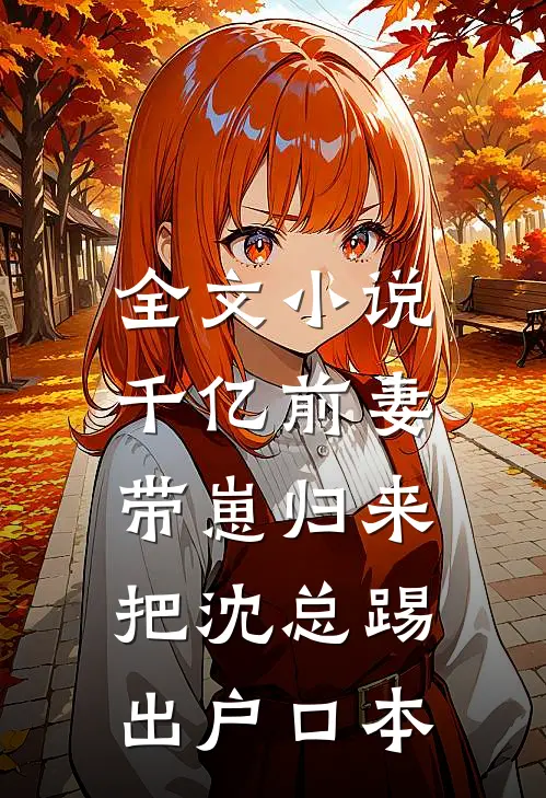 全文小说千亿前妻带崽归来，把沈总踢出户口本
