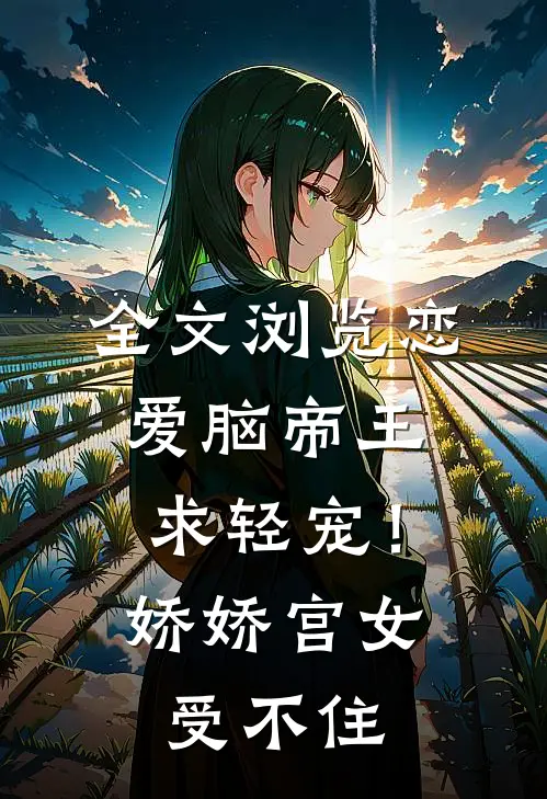 全文浏览恋爱脑帝王求轻宠！娇娇宫女受不住