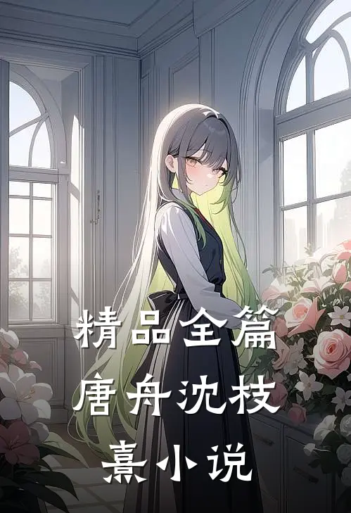精品全篇唐舟沈枝熹小说