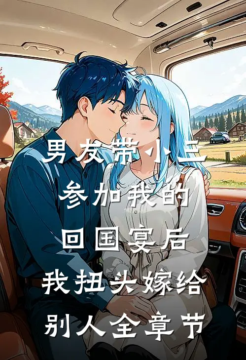 男友带小三参加我的回国宴后，我扭头嫁给别人全章节