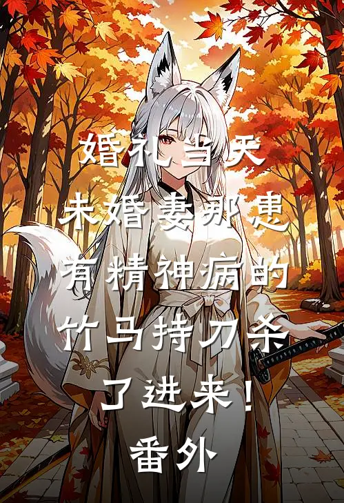 婚礼当天，未婚妻那患有精神病的竹马持刀杀了进来！番外