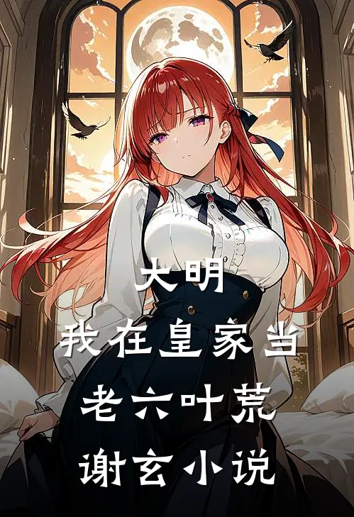 大明：我在皇家当老六叶荒谢玄小说