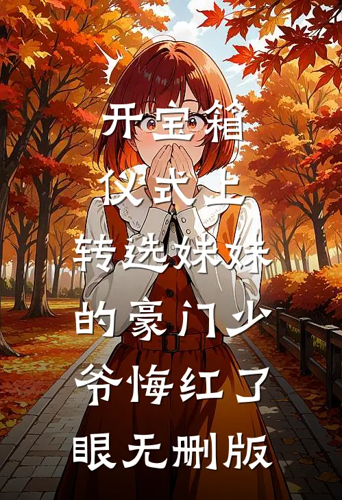 开宝箱仪式上，转选妹妹的豪门少爷悔红了眼无删版