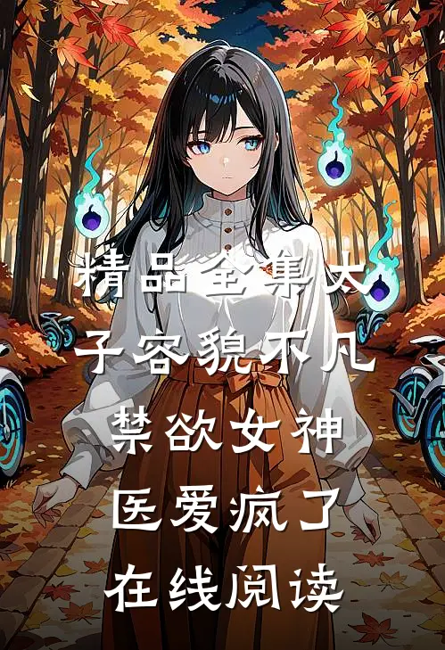 精品全集太子容貌不凡，禁欲女神医爱疯了在线阅读